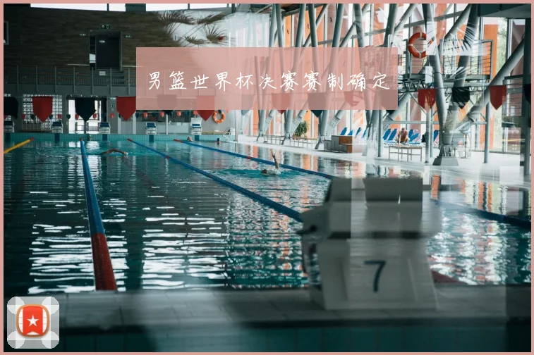 男篮世界杯决赛赛制确定
