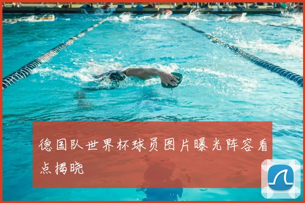 德国队世界杯球员图片曝光阵容看点揭晓