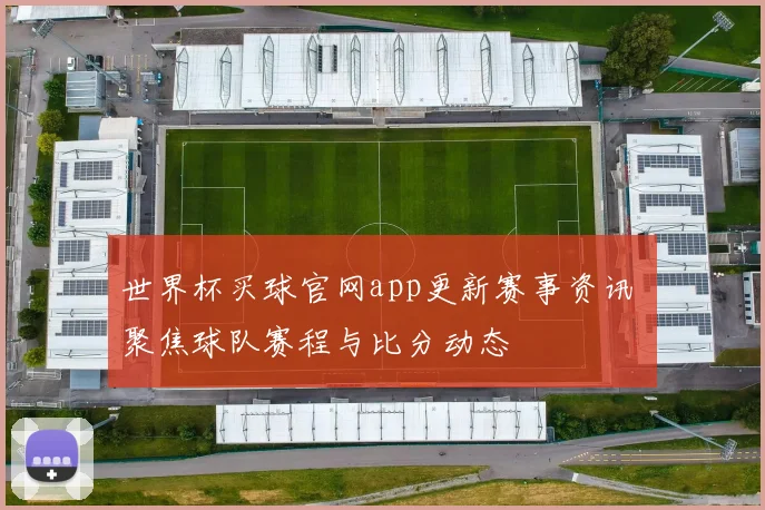 世界杯买球官网app更新赛事资讯 聚焦球队赛程与比分动态