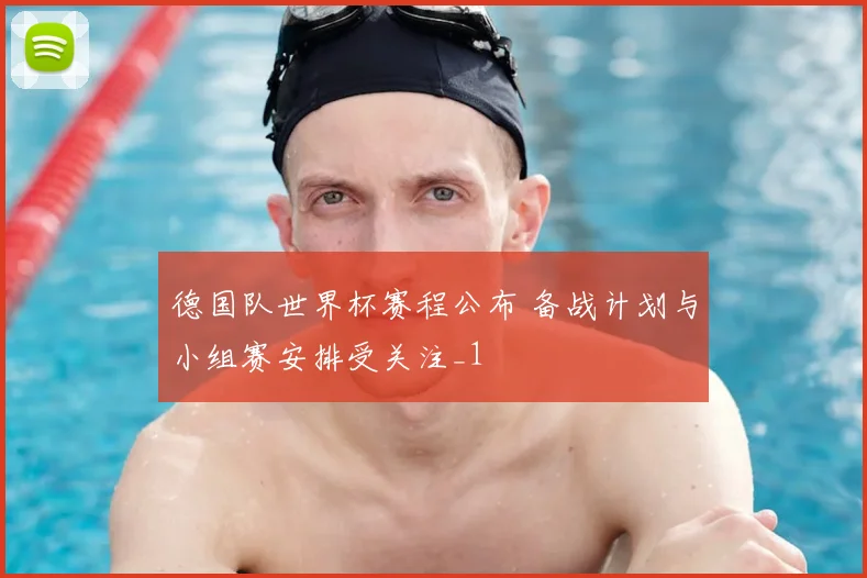 德国队世界杯赛程公布 备战计划与小组赛安排受关注_1