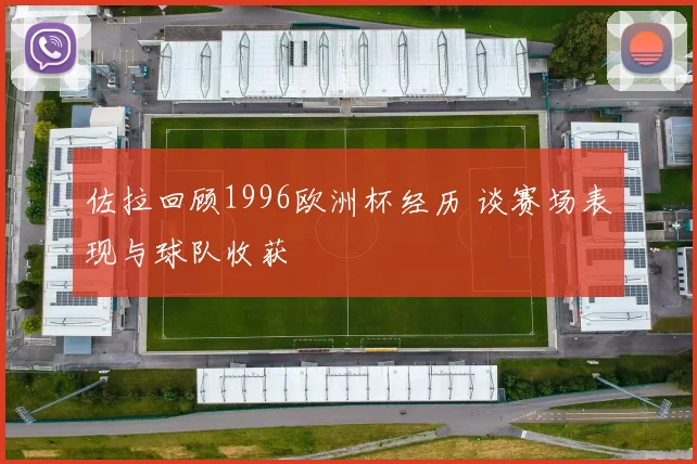 佐拉回顾1996欧洲杯经历 谈赛场表现与球队收获