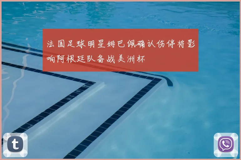 法国足球明星姆巴佩确认伤停将影响阿根廷队备战美洲杯