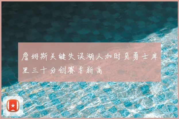 詹姆斯关键失误湖人加时负勇士库里三十分创赛季新高