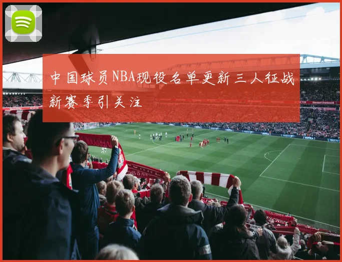 中国球员NBA现役名单更新三人征战新赛季引关注
