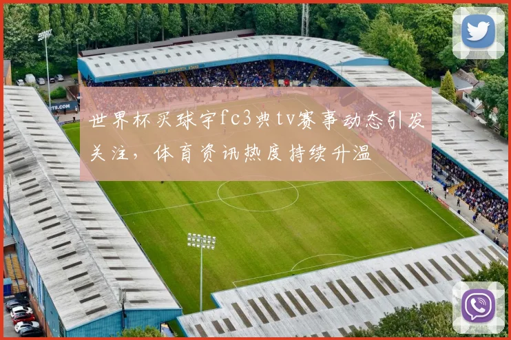 世界杯买球宇fc3典tv赛事动态引发关注,体育资讯热度持续升温