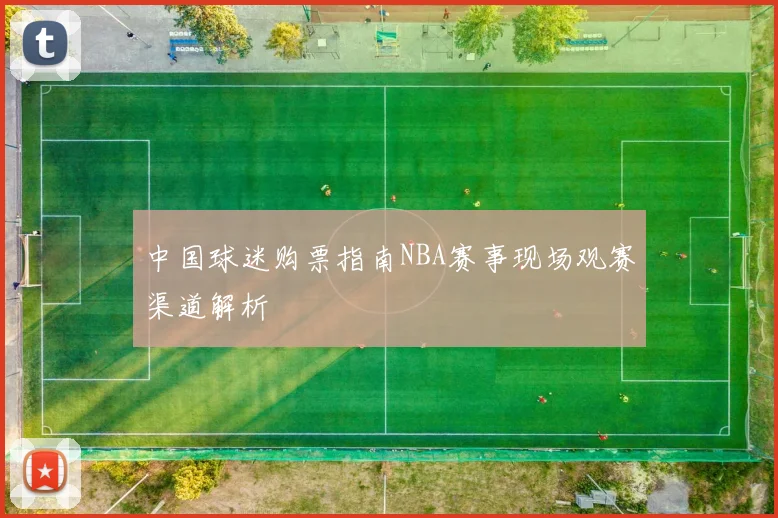 中国球迷购票指南NBA赛事现场观赛渠道解析