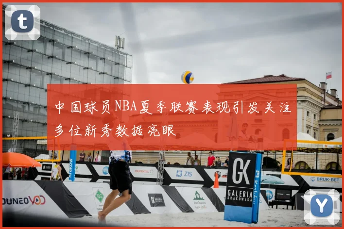 中国球员NBA夏季联赛表现引发关注多位新秀数据亮眼
