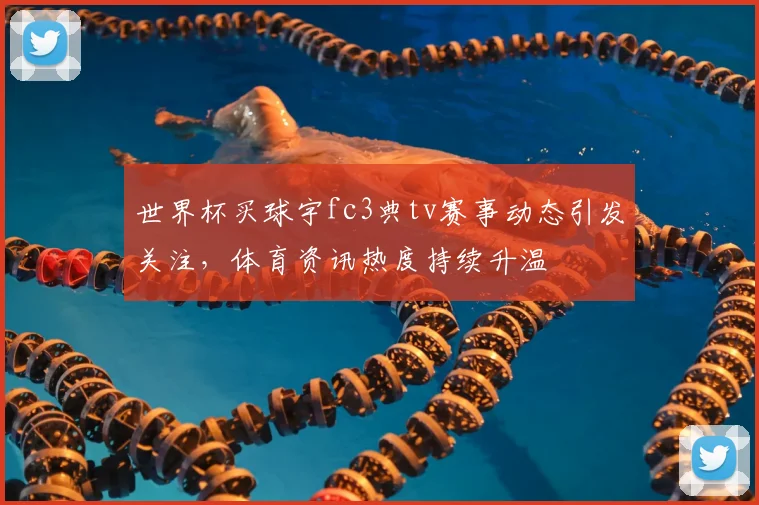 世界杯买球宇fc3典tv赛事动态引发关注,体育资讯热度持续升温
