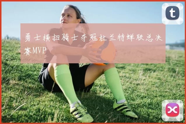 勇士横扫骑士夺冠杜兰特蝉联总决赛MVP