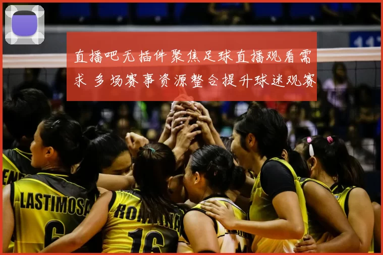 直播吧无插件聚焦足球直播观看需求 多场赛事资源整合提升球迷观赛效率