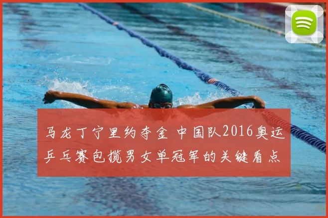 马龙丁宁里约夺金 中国队2016奥运乒乓赛包揽男女单冠军的关键看点