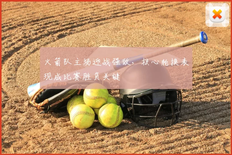 火箭队主场迎战强敌，核心轮换表现成比赛胜负关键