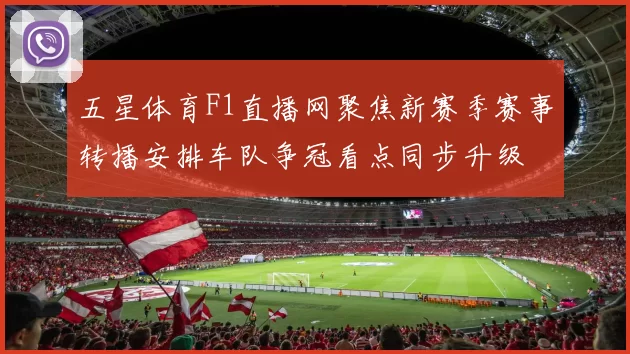 五星体育F1直播网聚焦新赛季赛事转播安排车队争冠看点同步升级