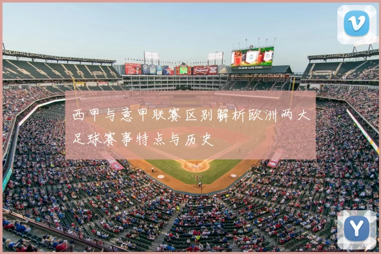 西甲与意甲联赛区别解析欧洲两大足球赛事特点与历史