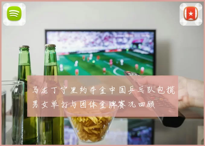 马龙丁宁里约夺金中国乒乓队包揽男女单打与团体金牌赛况回顾
