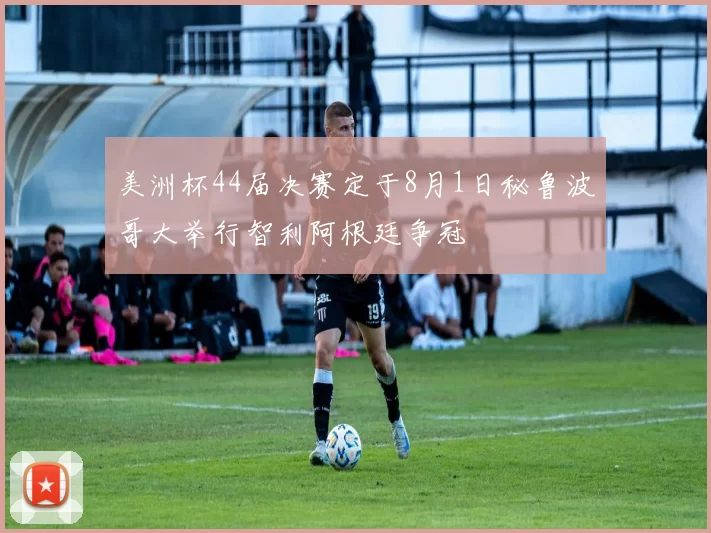 美洲杯44届决赛定于8月1日秘鲁波哥大举行智利阿根廷争冠