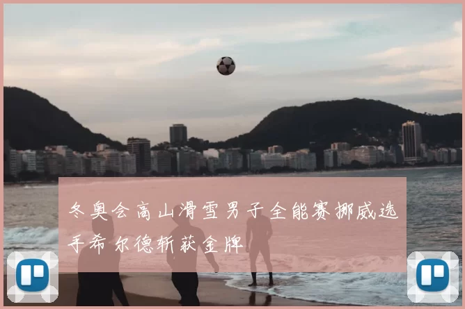冬奥会高山滑雪男子全能赛挪威选手希尔德斩获金牌