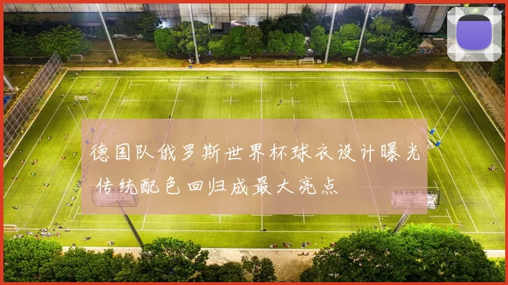 德国队俄罗斯世界杯球衣设计曝光 传统配色回归成最大亮点
