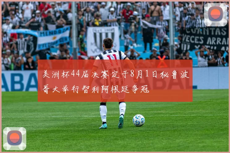 美洲杯44届决赛定于8月1日秘鲁波哥大举行智利阿根廷争冠