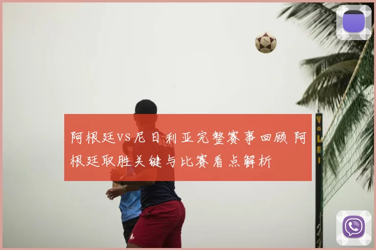 阿根廷vs尼日利亚完整赛事回顾 阿根廷取胜关键与比赛看点解析