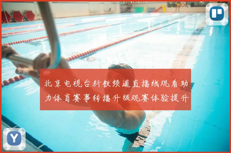 北京电视台科教频道直播线观看助力体育赛事转播升级观赛体验提升