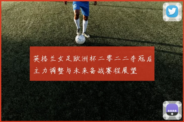英格兰女足欧洲杯二零二二夺冠后主力调整与未来备战赛程展望