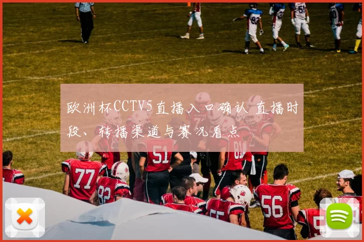 欧洲杯CCTV5直播入口确认 直播时段、转播渠道与赛况看点