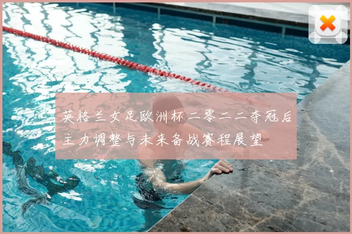 英格兰女足欧洲杯二零二二夺冠后主力调整与未来备战赛程展望
