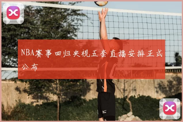NBA赛事回归央视五套直播安排正式公布