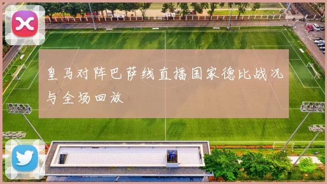 皇马对阵巴萨线直播国家德比战况与全场回放