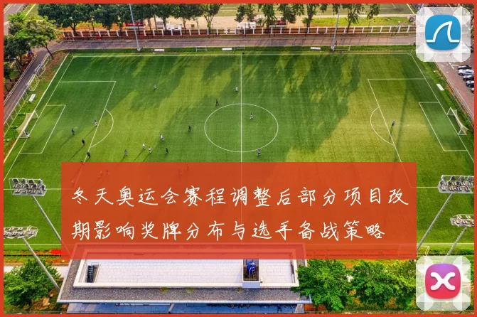 冬天奥运会赛程调整后部分项目改期影响奖牌分布与选手备战策略
