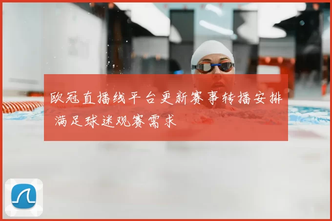 欧冠直播线平台更新赛事转播安排 满足球迷观赛需求