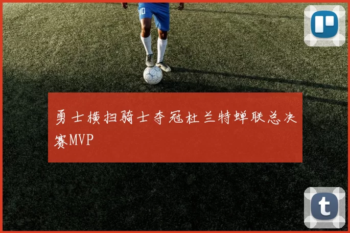 勇士横扫骑士夺冠杜兰特蝉联总决赛MVP