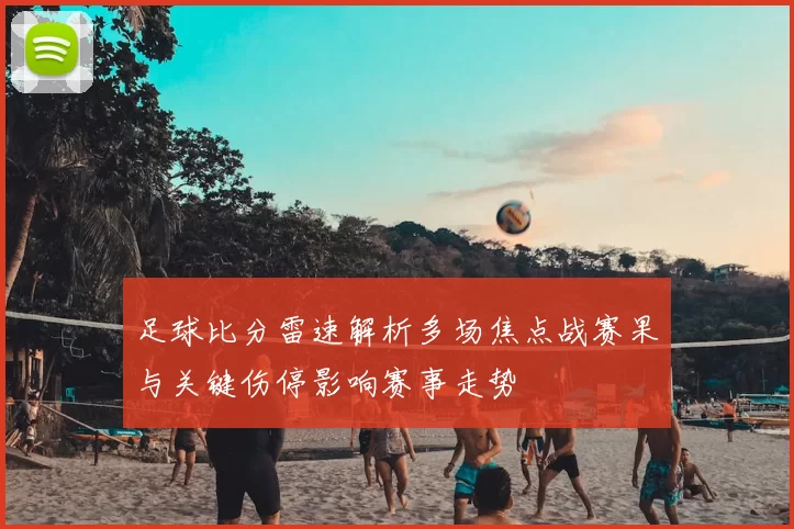 足球比分雷速解析多场焦点战赛果与关键伤停影响赛事走势