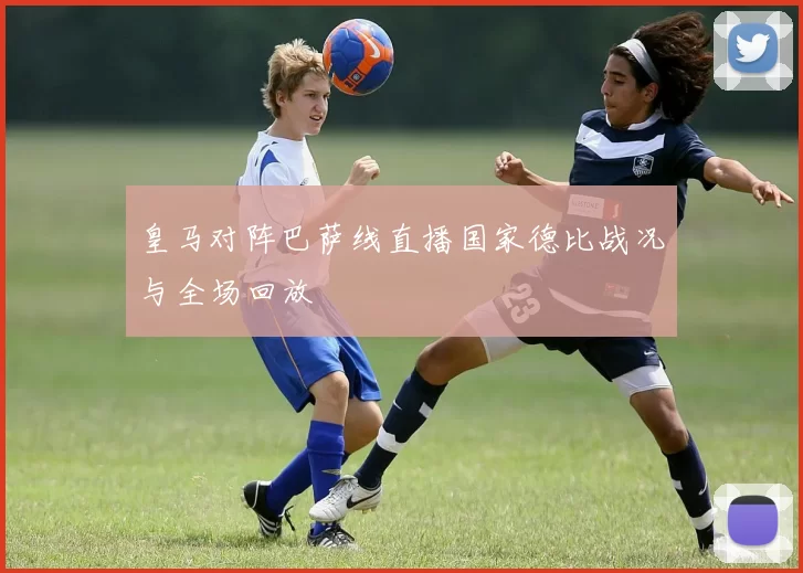 皇马对阵巴萨线直播国家德比战况与全场回放