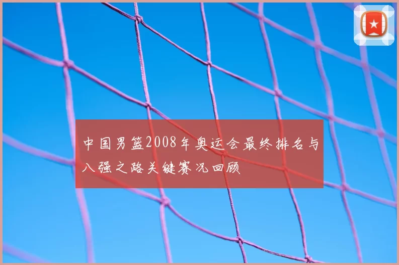 中国男篮2008年奥运会最终排名与八强之路关键赛况回顾