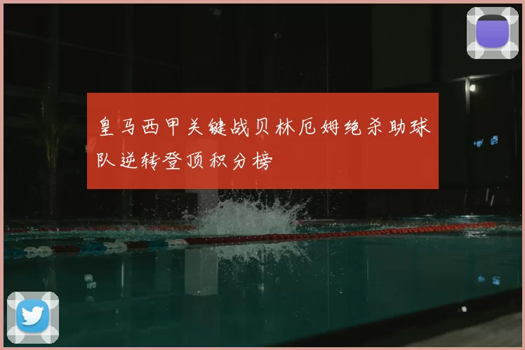 皇马西甲关键战贝林厄姆绝杀助球队逆转登顶积分榜