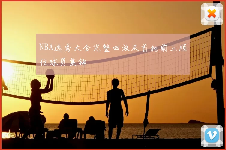 NBA选秀大会完整回放及首轮前三顺位球员集锦