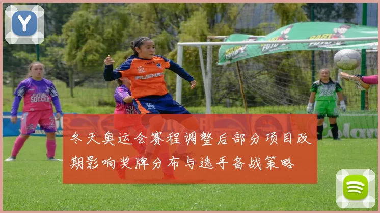 冬天奥运会赛程调整后部分项目改期影响奖牌分布与选手备战策略