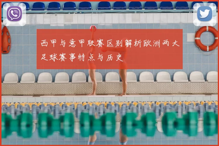 西甲与意甲联赛区别解析欧洲两大足球赛事特点与历史