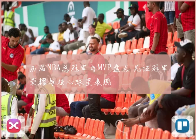 历届NBA总冠军与MVP盘点 见证冠军荣耀与核心球星表现