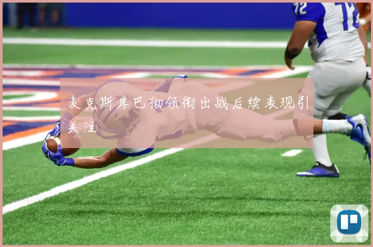 麦克斯库巴彻领衔出战后续表现引关注