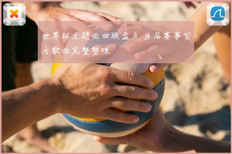 世界杯主题曲回顾盘点 历届赛事官方歌曲完整整理