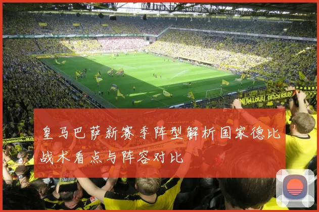 皇马巴萨新赛季阵型解析国家德比战术看点与阵容对比