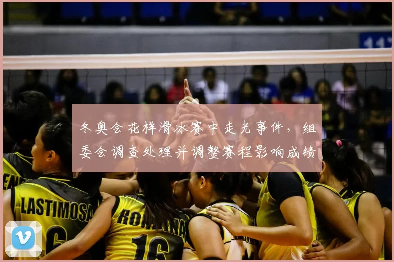 冬奥会花样滑冰赛中走光事件，组委会调查处理并调整赛程影响成绩