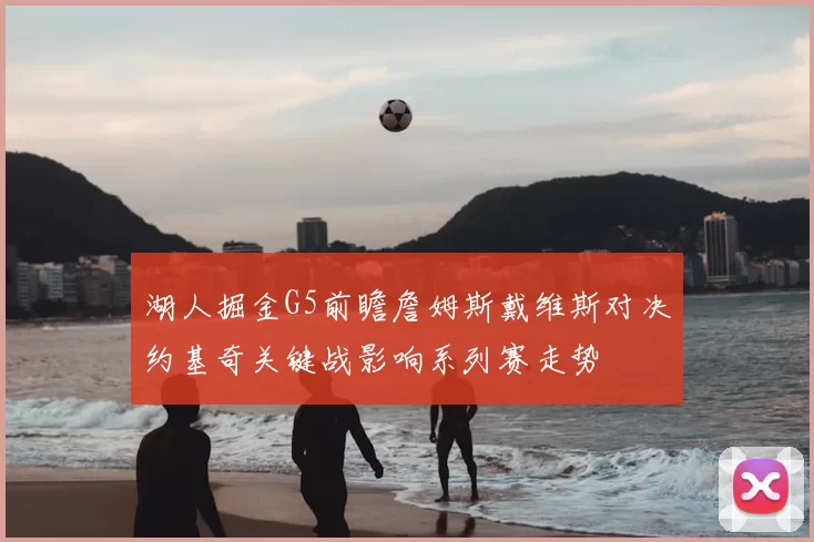 湖人掘金G5前瞻詹姆斯戴维斯对决约基奇关键战影响系列赛走势